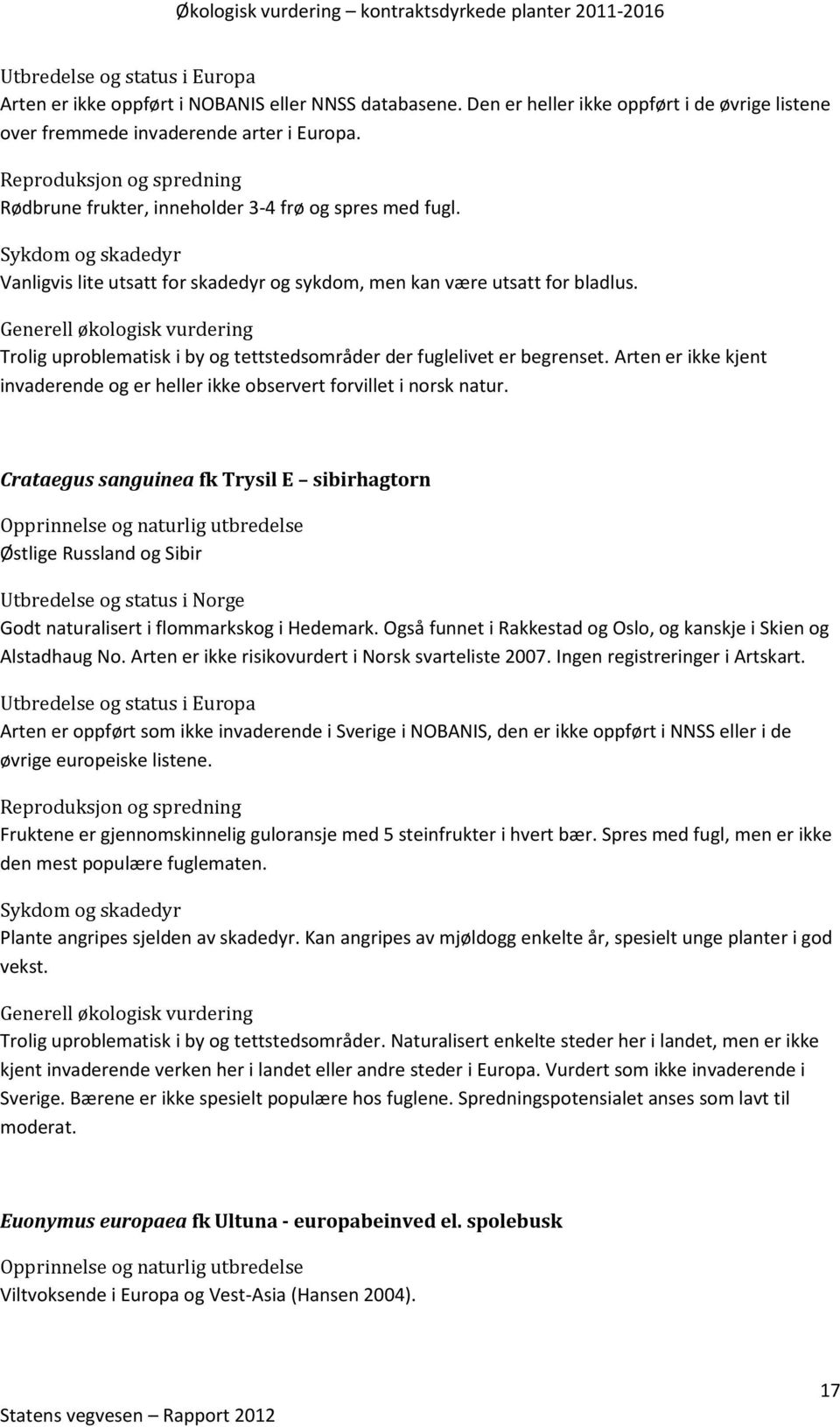 Arten er ikke kjent invaderende og er heller ikke observert forvillet i norsk natur. Crataegus sanguinea fk Trysil E sibirhagtorn Østlige Russland og Sibir Godt naturalisert i flommarkskog i Hedemark.