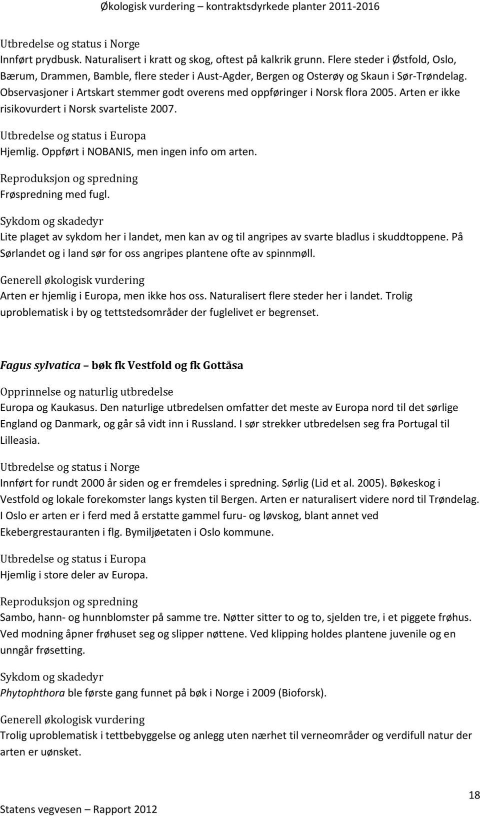 Frøspredning med fugl. Lite plaget av sykdom her i landet, men kan av og til angripes av svarte bladlus i skuddtoppene. På Sørlandet og i land sør for oss angripes plantene ofte av spinnmøll.