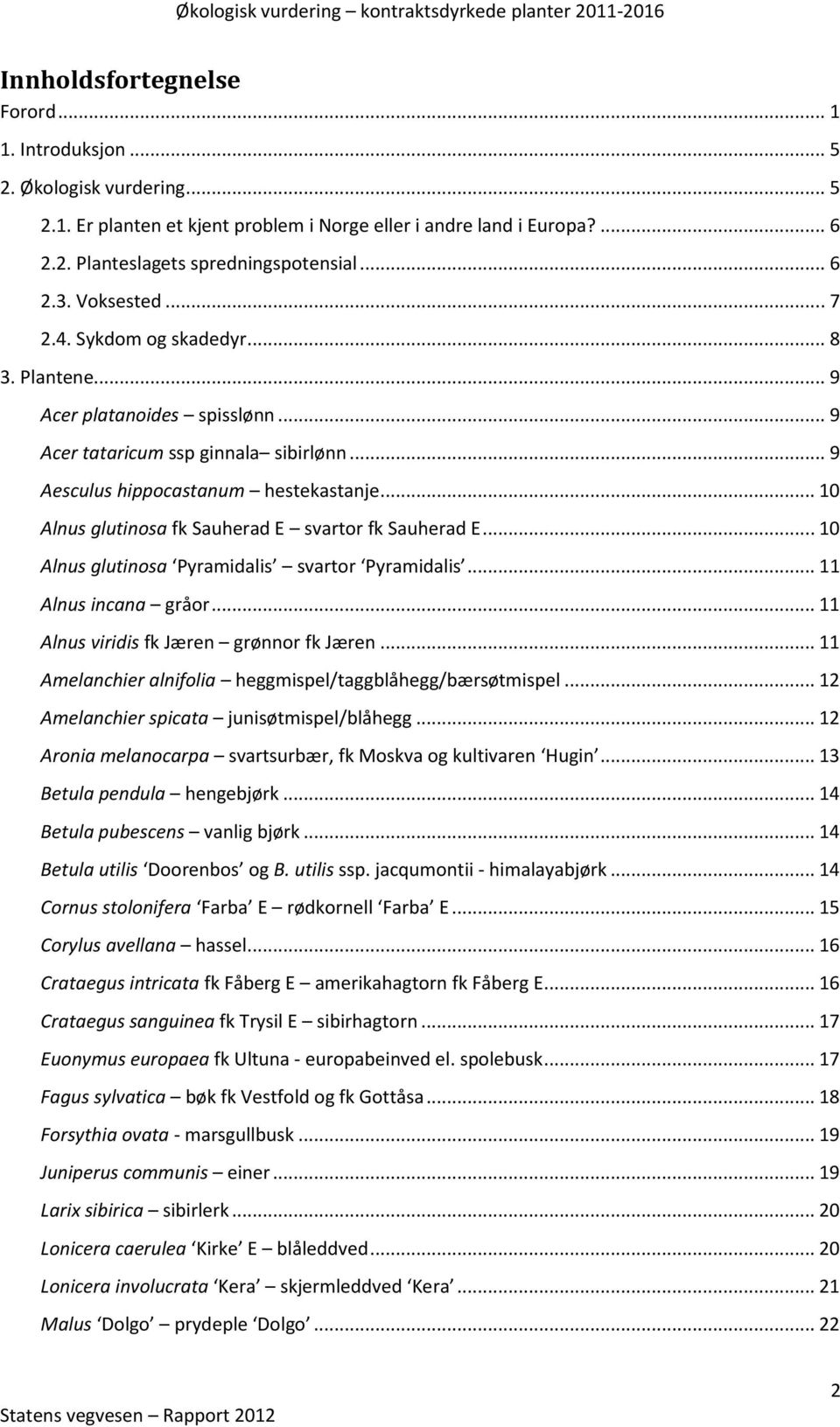 .. 10 Alnus glutinosa fk Sauherad E svartor fk Sauherad E... 10 Alnus glutinosa Pyramidalis svartor Pyramidalis... 11 Alnus incana gråor... 11 Alnus viridis fk Jæren grønnor fk Jæren.