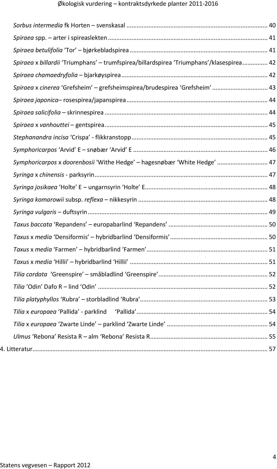 .. 43 Spiraea japonica rosespirea/japanspirea... 44 Spiraea salicifolia skrinnespirea... 44 Spiraea x vanhouttei gentspirea... 45 Stephanandra incisa Crispa - flikkranstopp.