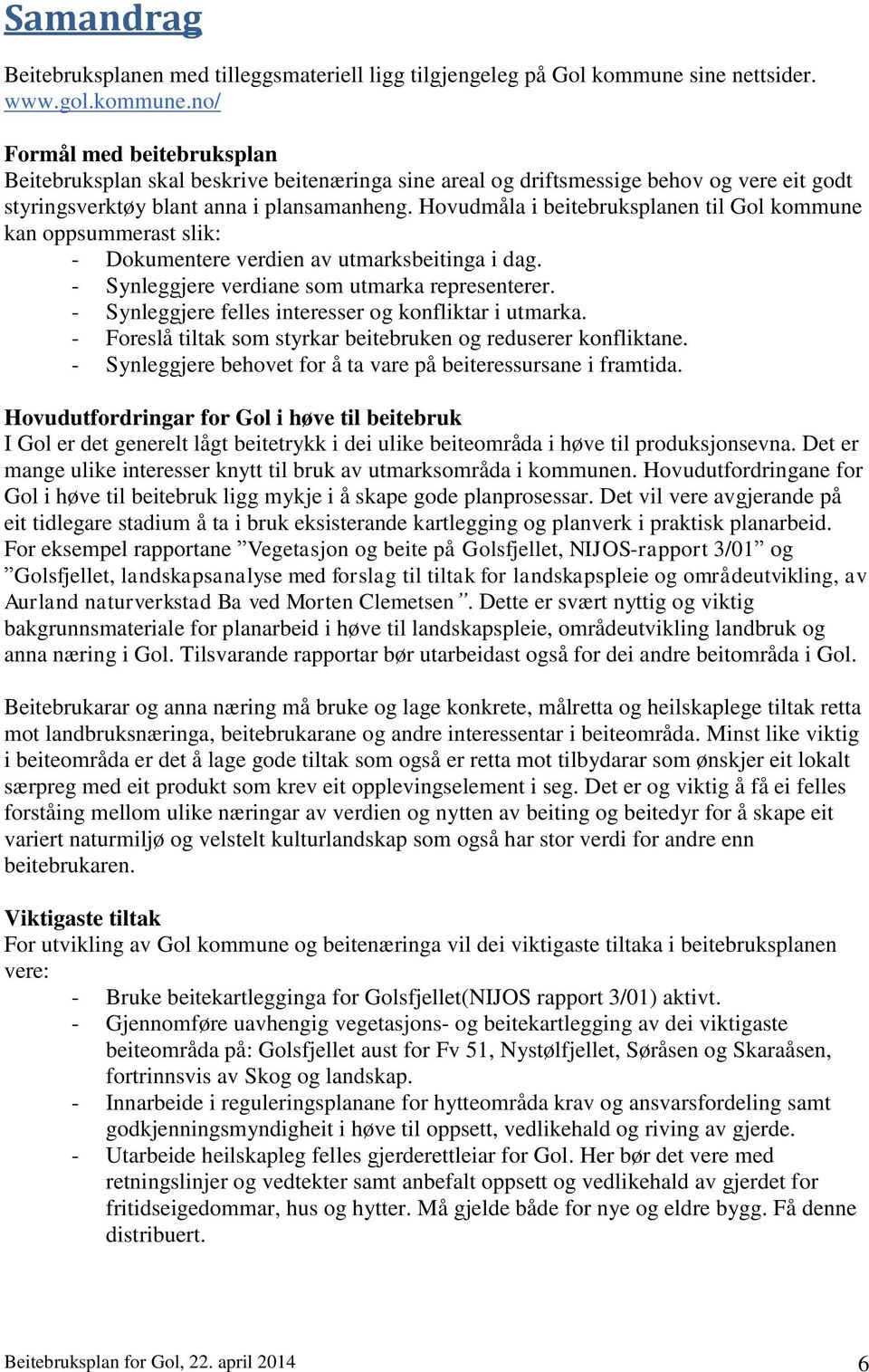 Hovudmåla i beitebruksplanen til Gol kommune kan oppsummerast slik: - Dokumentere verdien av utmarksbeitinga i dag. - Synleggjere verdiane som utmarka representerer.