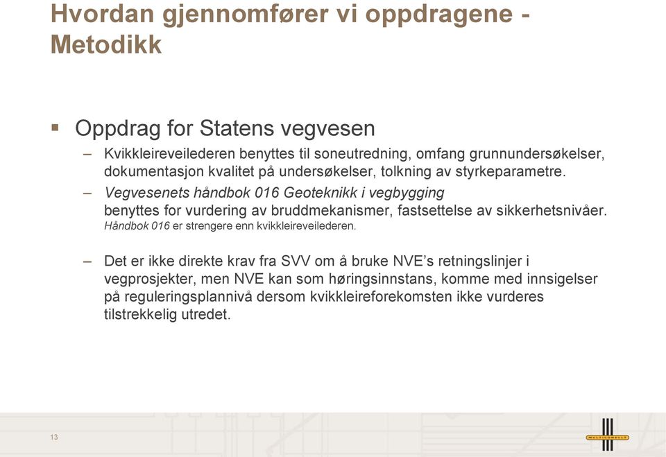 Vegvesenets håndbok 016 Geoteknikk i vegbygging benyttes for vurdering av bruddmekanismer, fastsettelse av sikkerhetsnivåer.