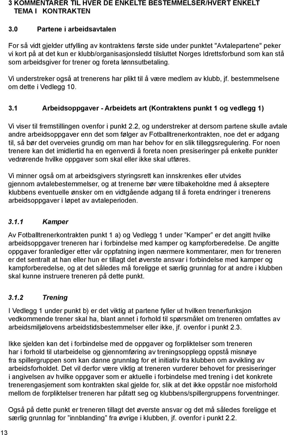 Idrettsforbund som kan stå som arbeidsgiver for trener og foreta lønnsutbetaling. Vi understreker også at trenerens har plikt til å være medlem av klubb, jf. bestemmelsene om dette i Vedlegg 10. 3.