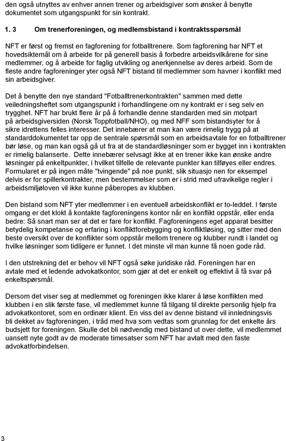 Som fagforening har NFT et hovedsiktemål om å arbeide for på generell basis å forbedre arbeidsvilkårene for sine medlemmer, og å arbeide for faglig utvikling og anerkjennelse av deres arbeid.