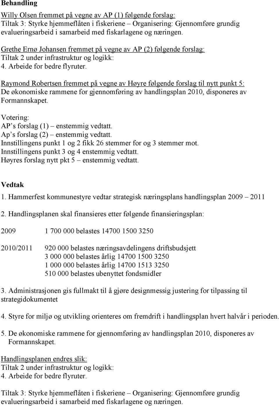 Raymond Robertsen fremmet på vegne av Høyre følgende forslag til nytt punkt 5: De økonomiske rammene for gjennomføring av handlingsplan 2010, disponeres av Formannskapet.