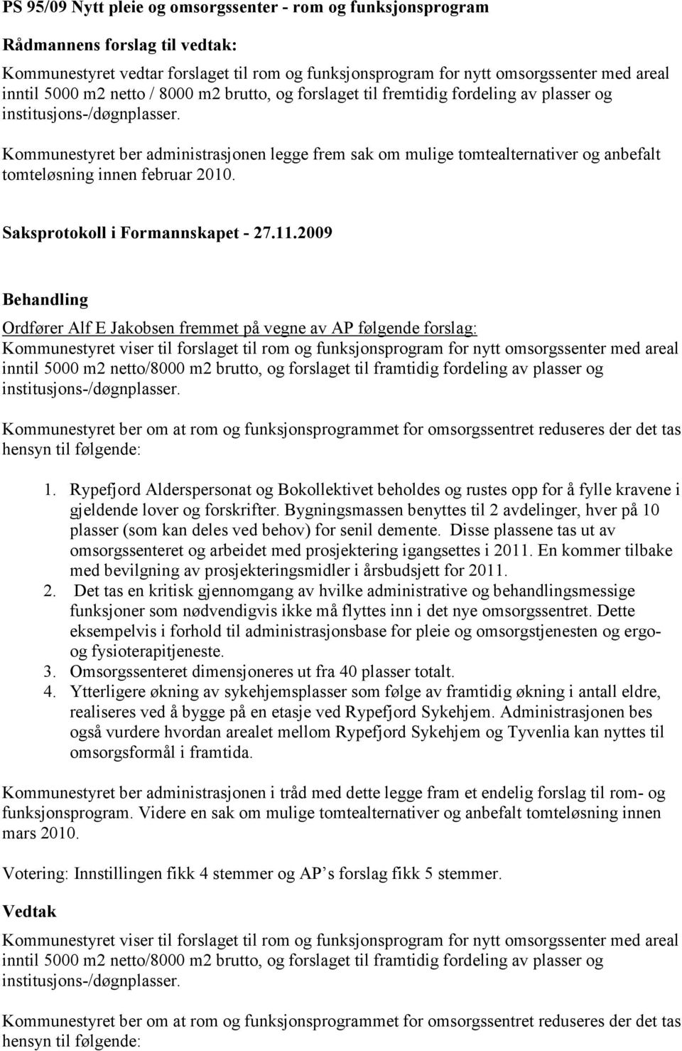 Kommunestyret ber administrasjonen legge frem sak om mulige tomtealternativer og anbefalt tomteløsning innen februar 2010. Saksprotokoll i Formannskapet - 27.11.