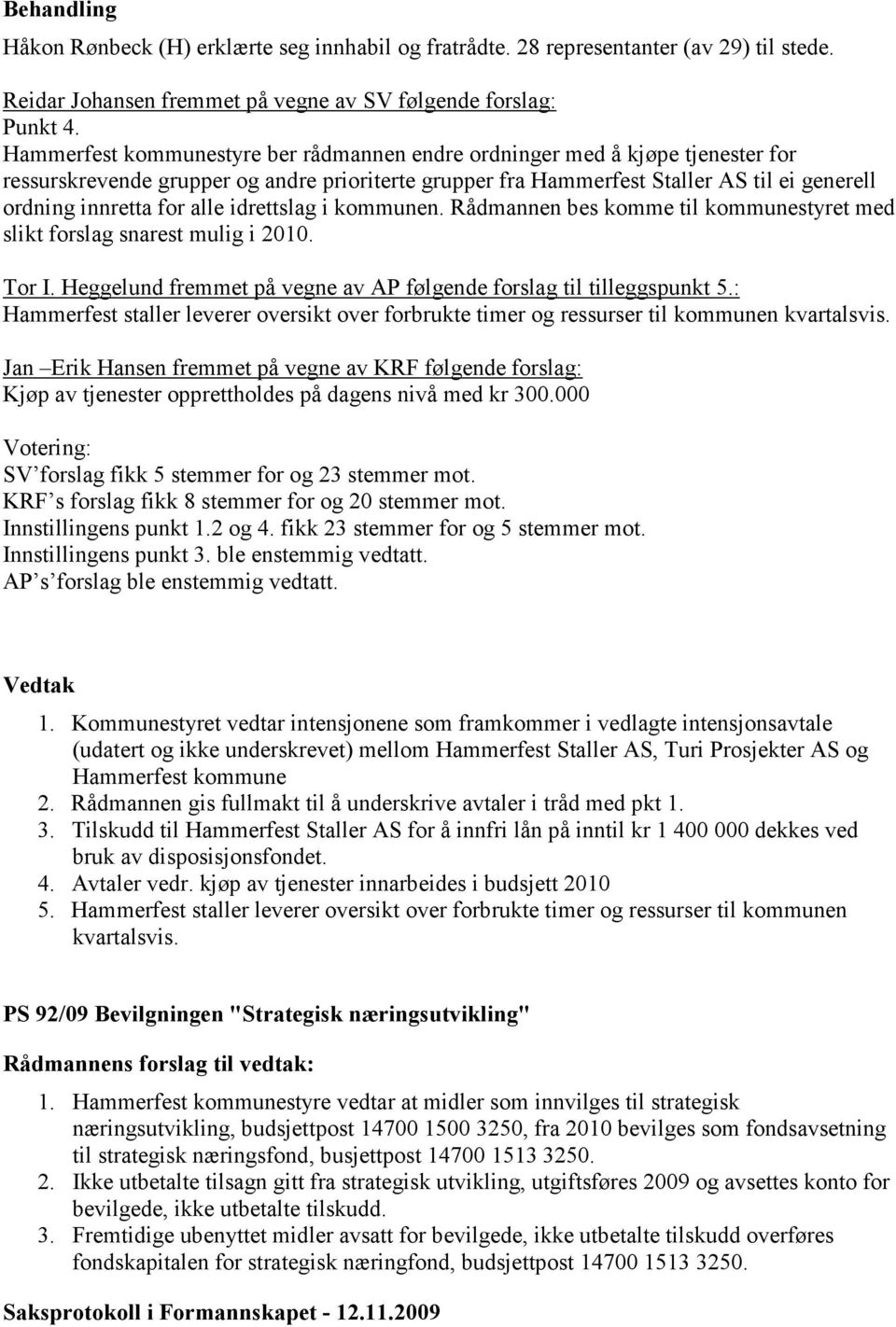 alle idrettslag i kommunen. Rådmannen bes komme til kommunestyret med slikt forslag snarest mulig i 2010. Tor I. Heggelund fremmet på vegne av AP følgende forslag til tilleggspunkt 5.