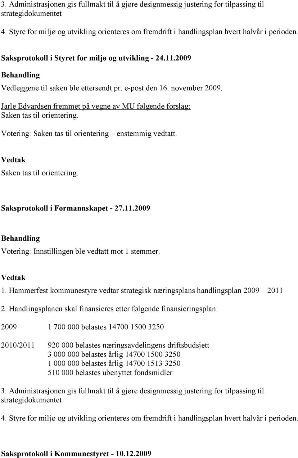 e-post den 16. november 2009. Jarle Edvardsen fremmet på vegne av MU følgende forslag: Saken tas til orientering. Votering: Saken tas til orientering enstemmig vedtatt. Saken tas til orientering. Saksprotokoll i Formannskapet - 27.