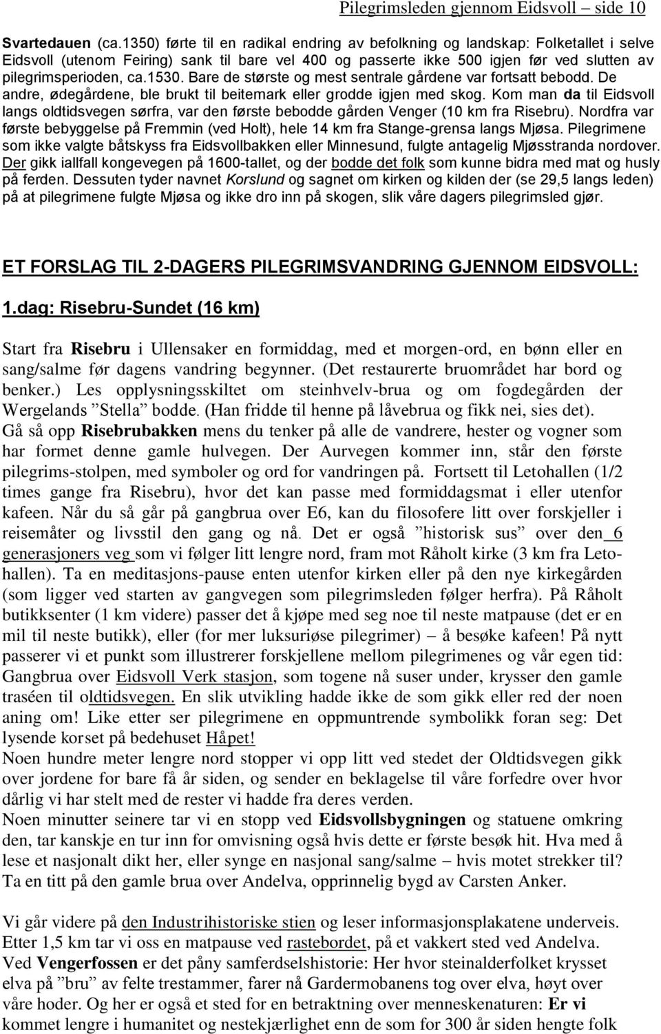 1530. Bare de største og mest sentrale gårdene var fortsatt bebodd. De andre, ødegårdene, ble brukt til beitemark eller grodde igjen med skog.