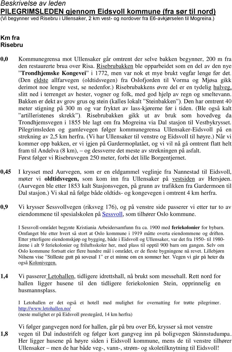 Risebrubakken ble opparbeidet som en del av den nye Trondhjemske Kongevei i 1772, men var nok et mye brukt vegfar lenge før det.