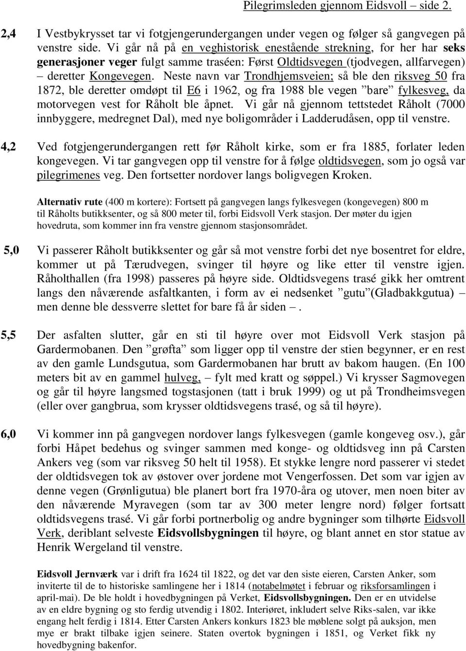 Neste navn var Trondhjemsveien; så ble den riksveg 50 fra 1872, ble deretter omdøpt til E6 i 1962, og fra 1988 ble vegen bare fylkesveg, da motorvegen vest for Råholt ble åpnet.