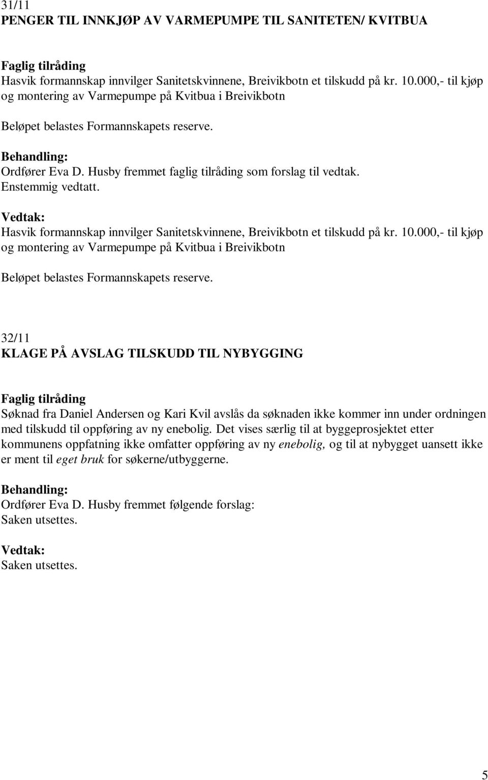 Hasvik formannskap innvilger Sanitetskvinnene, Breivikbotn et tilskudd på kr. 10.000,- til kjøp og montering av Varmepumpe på Kvitbua i Breivikbotn Beløpet belastes Formannskapets reserve.