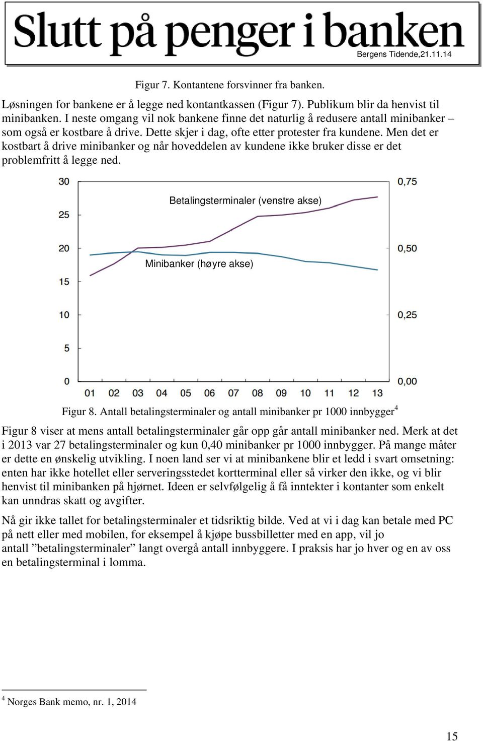 Men det er kostbart å drive minibanker og når hoveddelen av kundene ikke bruker disse er det problemfritt å legge ned. Betalingsterminaler (venstre akse) Minibanker (høyre akse) Figur 8.