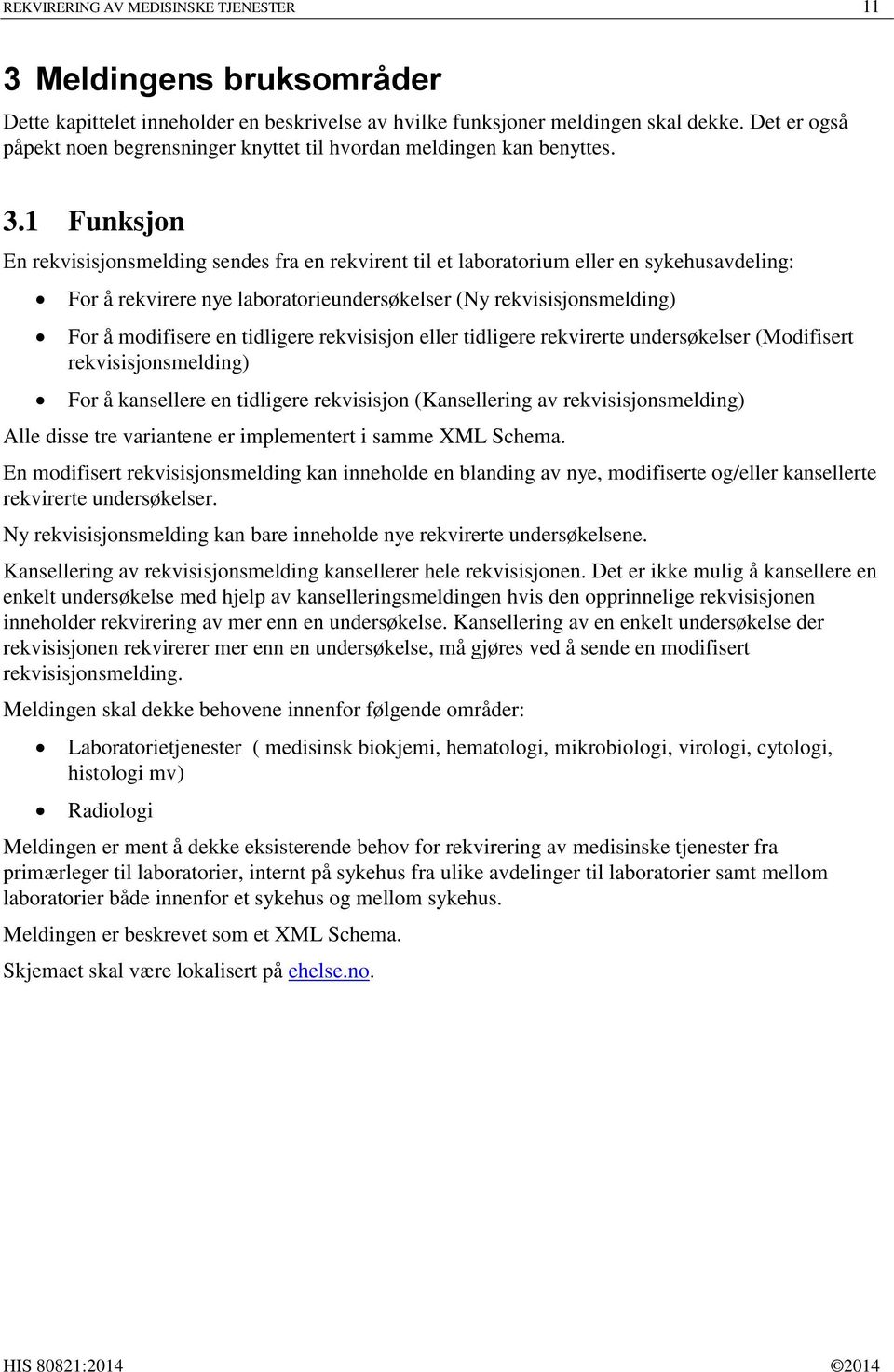 1 Funksjon En rekvisisjonsmelding sendes fra en rekvirent til et laboratorium eller en sykehusavdeling: For å rekvirere nye laboratorieundersøkelser (Ny rekvisisjonsmelding) For å modifisere en