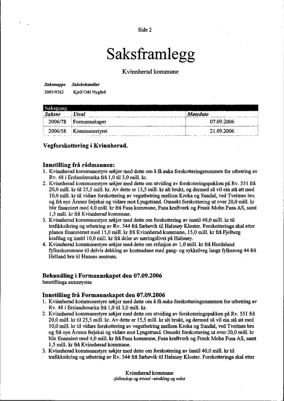 styre søkjer med dette om utviding av forskoteringspakken på Rv. 551 frå 20,0 mill. kr til 25,5 mill. kr. Av dette er 15,5 mill. kr alt brukt, og dermed så vil ein stå att med 10,0 mill.