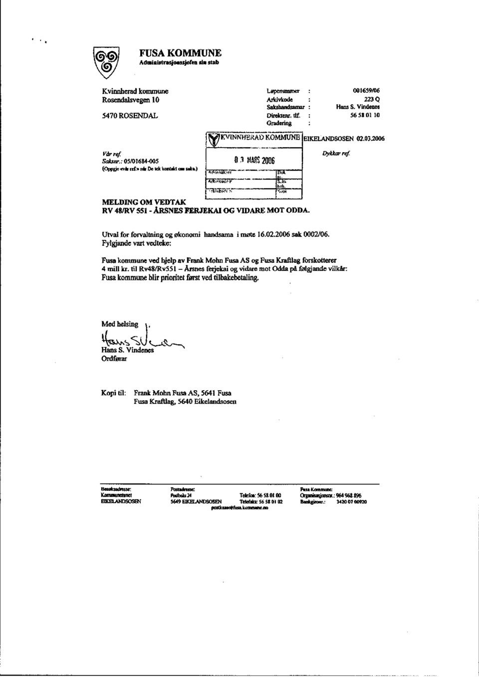 Utval for forvaltning og økonomi handsama i møte 16.02.2006 sak 0002/06. Fylgjande vart vedteke: Fusa kommune ved hjelp av Frank Mohn Fusa AS og Fusa Kraftlag forskotterer 4 mill kr.