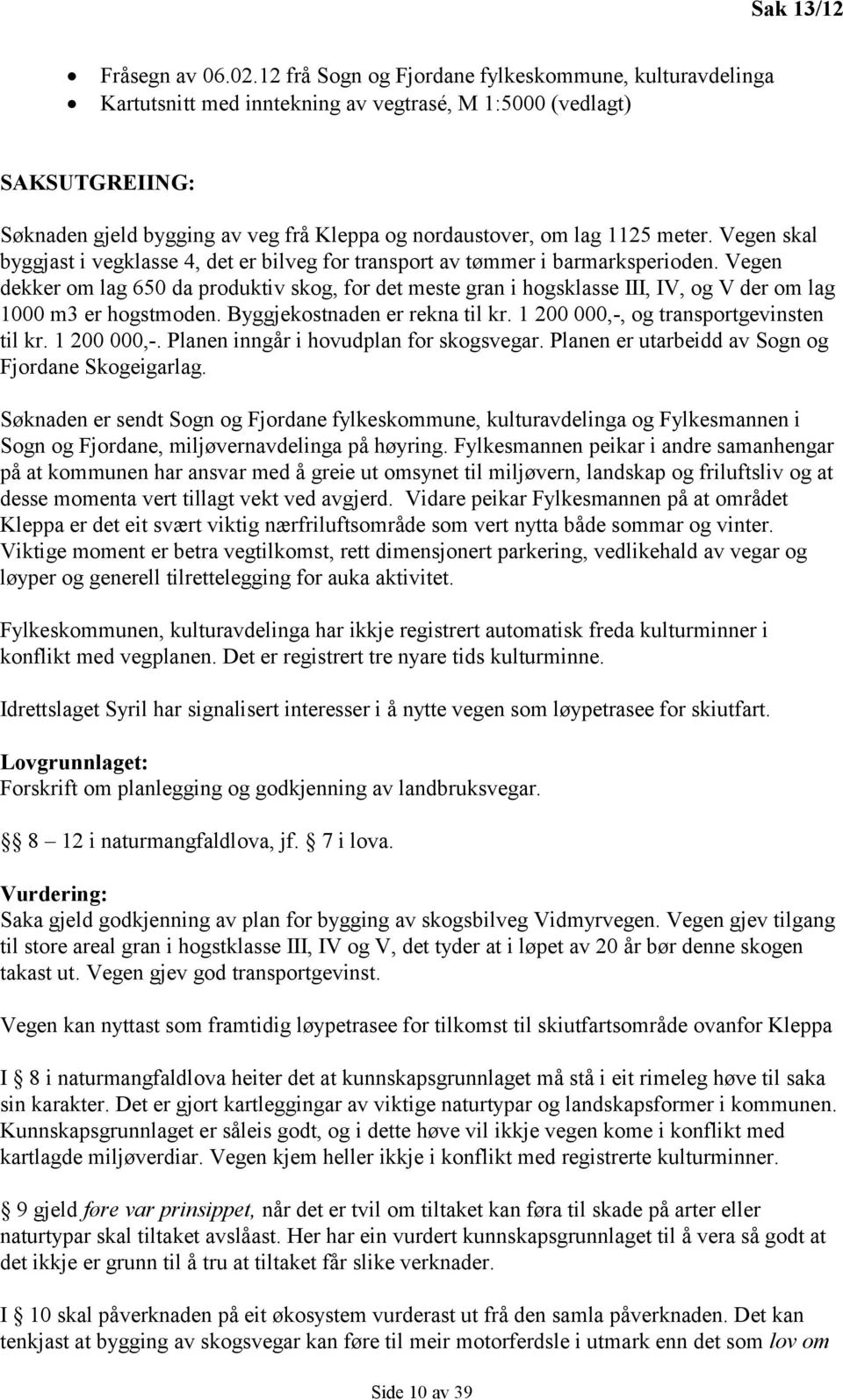 meter. Vegen skal byggjast i vegklasse 4, det er bilveg for transport av tømmer i barmarksperioden.