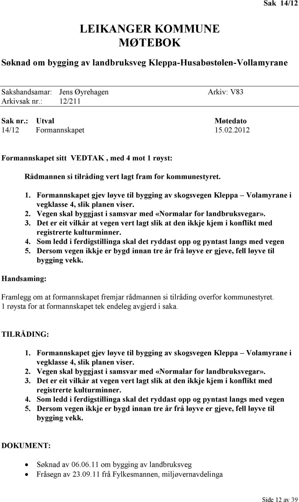 2. Vegen skal byggjast i samsvar med «Normalar for landbruksvegar». 3. Det er eit vilkår at vegen vert lagt slik at den ikkje kjem i konflikt med registrerte kulturminner. 4.