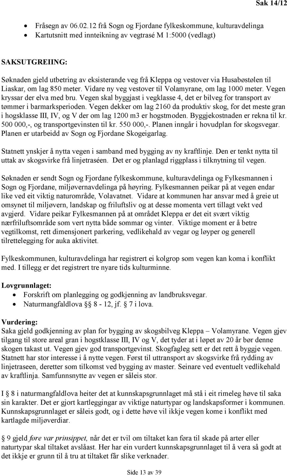 via Husabøstølen til Liaskar, om lag 850 meter. Vidare ny veg vestover til Volamyrane, om lag 1000 meter. Vegen kryssar der elva med bru.