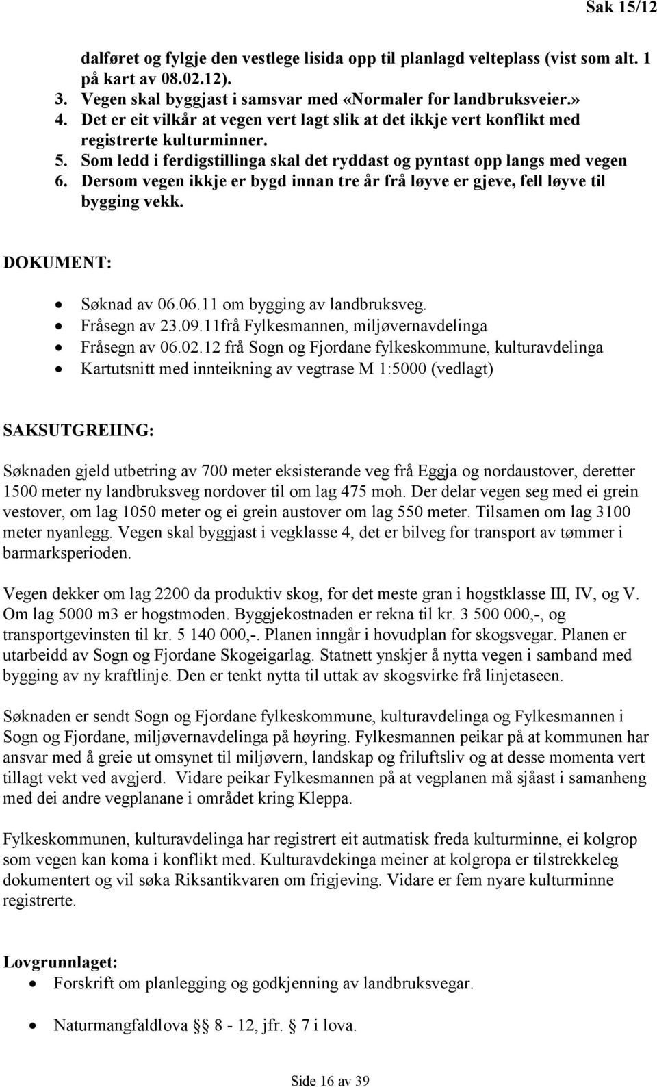 Dersom vegen ikkje er bygd innan tre år frå løyve er gjeve, fell løyve til bygging vekk. DOKUMENT: Søknad av 06.06.11 om bygging av landbruksveg. Fråsegn av 23.09.