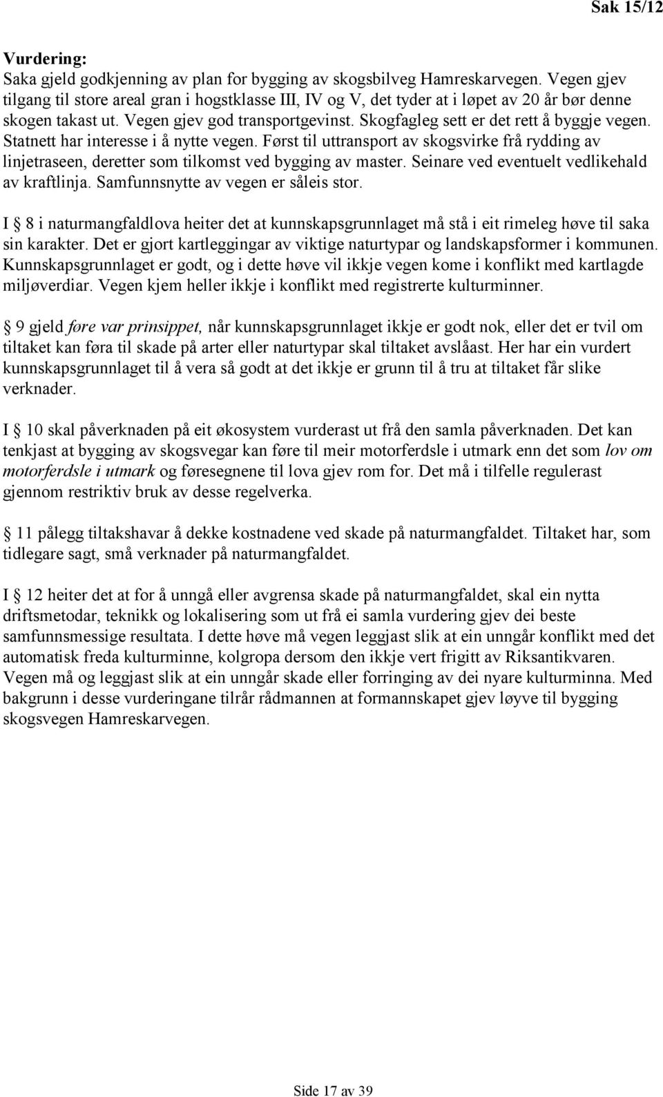 Skogfagleg sett er det rett å byggje vegen. Statnett har interesse i å nytte vegen. Først til uttransport av skogsvirke frå rydding av linjetraseen, deretter som tilkomst ved bygging av master.