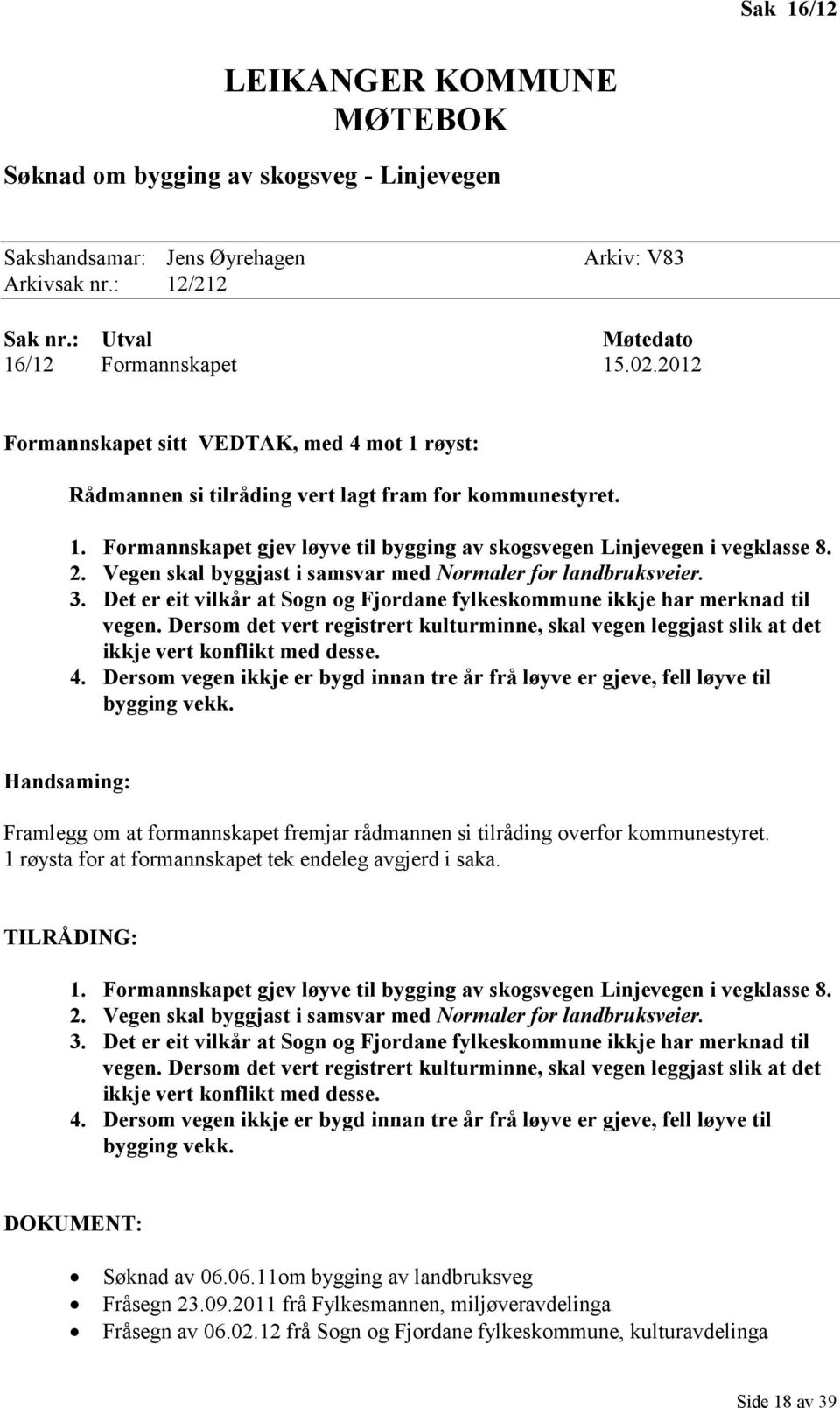 Vegen skal byggjast i samsvar med Normaler for landbruksveier. 3. Det er eit vilkår at Sogn og Fjordane fylkeskommune ikkje har merknad til vegen.