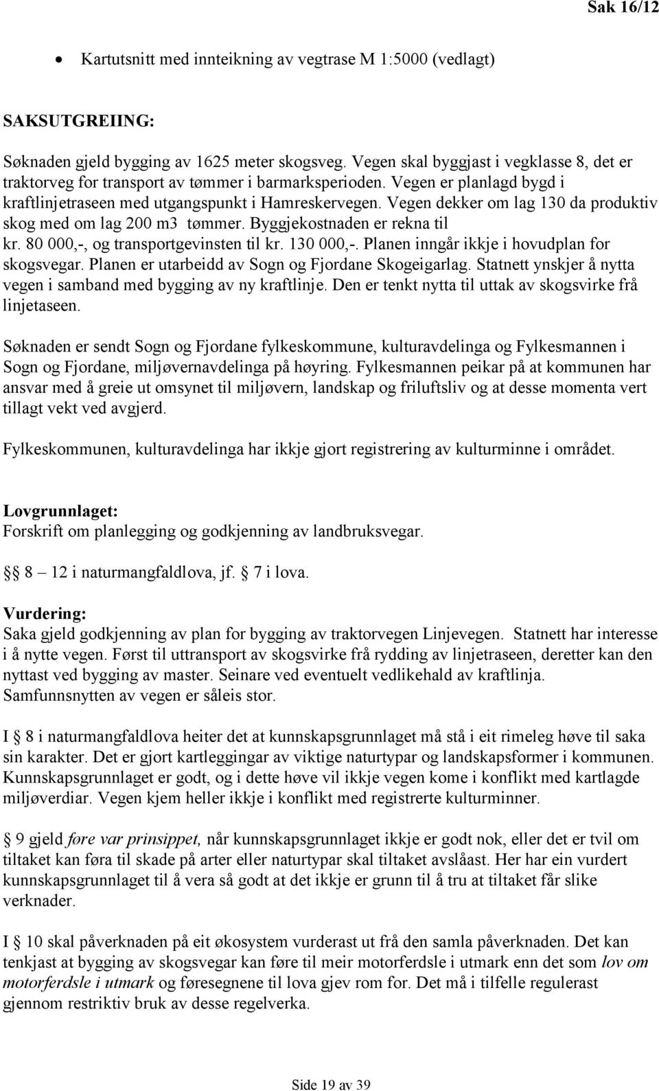 Vegen dekker om lag 130 da produktiv skog med om lag 200 m3 tømmer. Byggjekostnaden er rekna til kr. 80 000,-, og transportgevinsten til kr. 130 000,-. Planen inngår ikkje i hovudplan for skogsvegar.