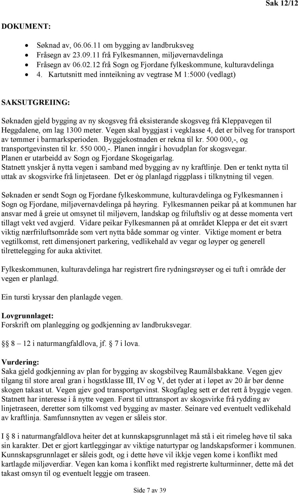 Vegen skal byggjast i vegklasse 4, det er bilveg for transport av tømmer i barmarksperioden. Byggjekostnaden er rekna til kr. 500 000,-, og transportgevinsten til kr. 550 000,-.