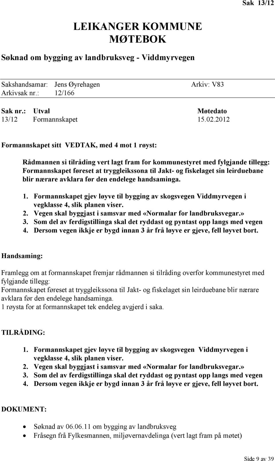 leirduebane blir nærare avklara før den endelege handsaminga. 1. Formannskapet gjev løyve til bygging av skogsvegen Viddmyrvegen i vegklasse 4, slik planen viser. 2.