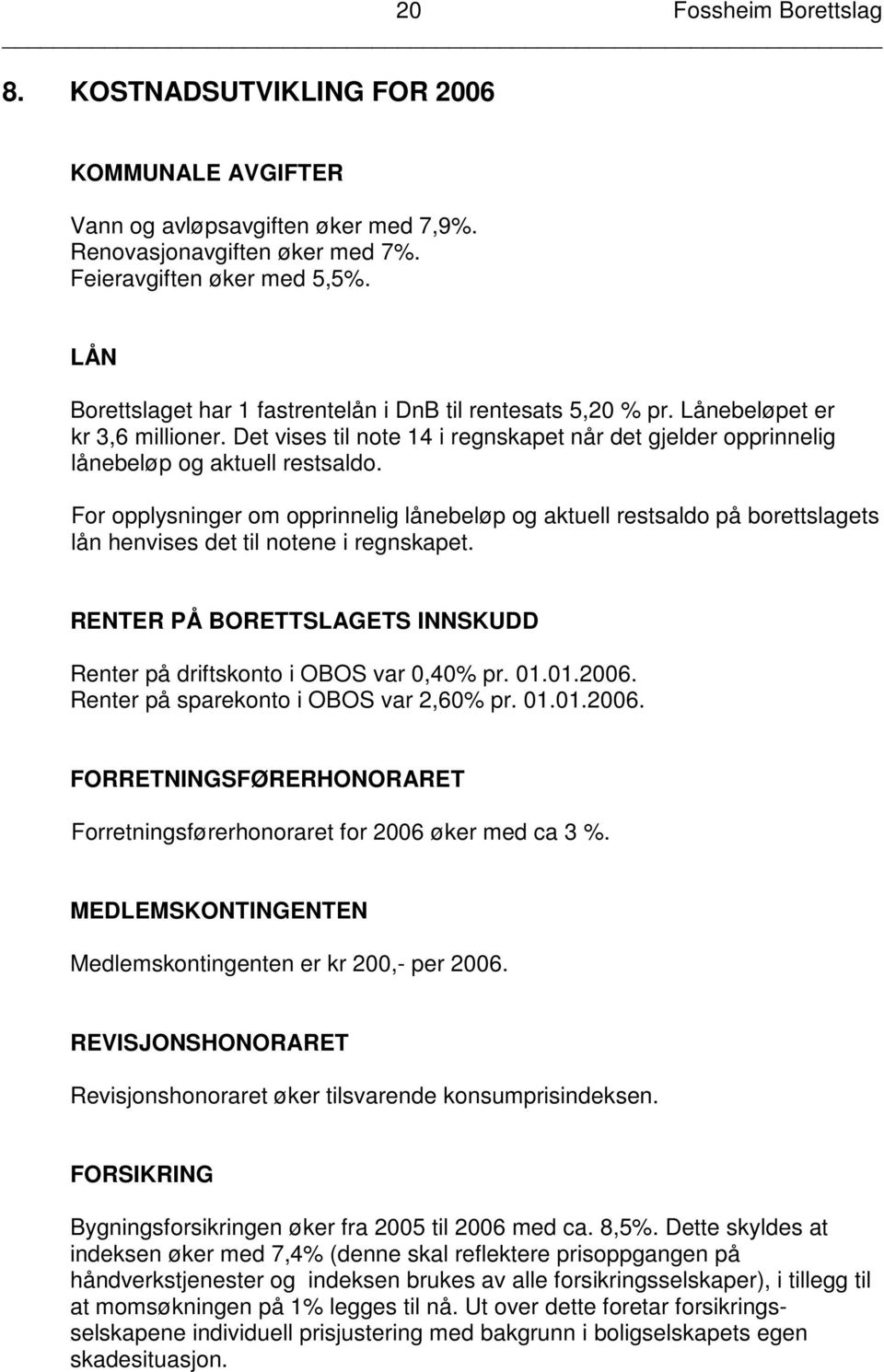 For opplysninger om opprinnelig lånebeløp og aktuell restsaldo på borettslagets lån henvises det til notene i regnskapet. RENTER PÅ BORETTSLAGETS INNSKUDD Renter på driftskonto i OBOS var 0,40% pr.