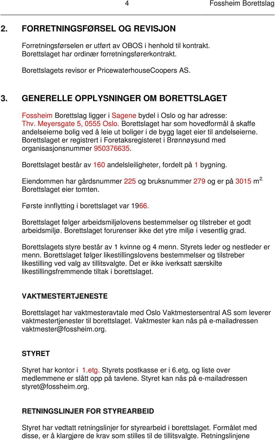 Borettslaget har som hovedformål å skaffe andelseierne bolig ved å leie ut boliger i de bygg laget eier til andelseierne.