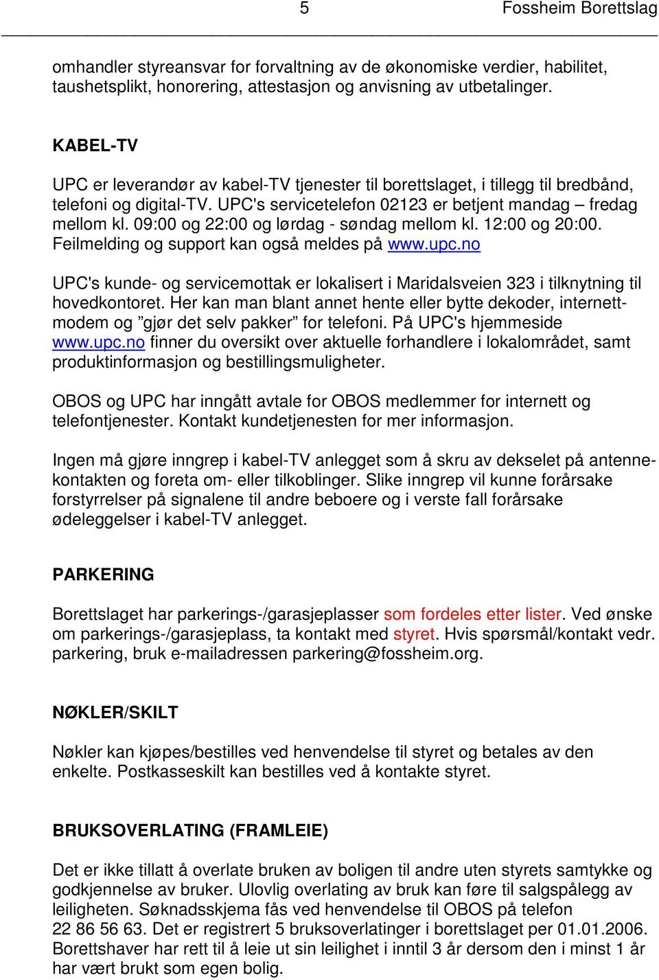 09:00 og 22:00 og lørdag - søndag mellom kl. 12:00 og 20:00. Feilmelding og support kan også meldes på www.upc.