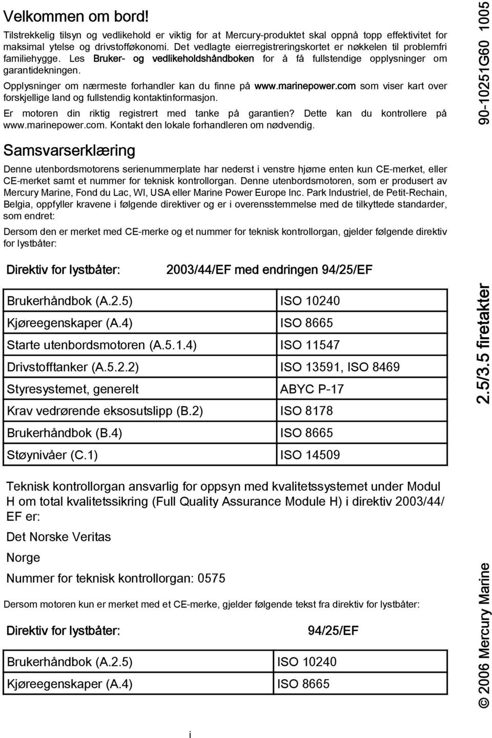 Opplysninger om nærmeste forhndler kn du finne på www.mrinepower.com som viser krt over forskjellige lnd og fullstendig kontktinformsjon. Er motoren din riktig registrert med tnke på grntien?