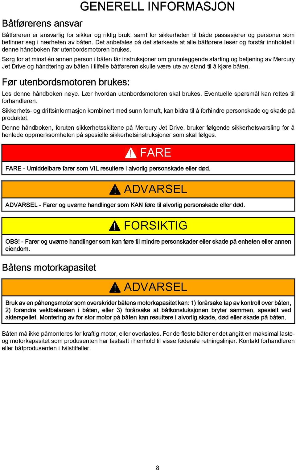 Sørg for t minst én nnen person i båten får instruksjoner om grunnleggende strting og betjening v Mercury Jet Drive og håndtering v båten i tilfelle båtføreren skulle være ute v stnd til å kjøre