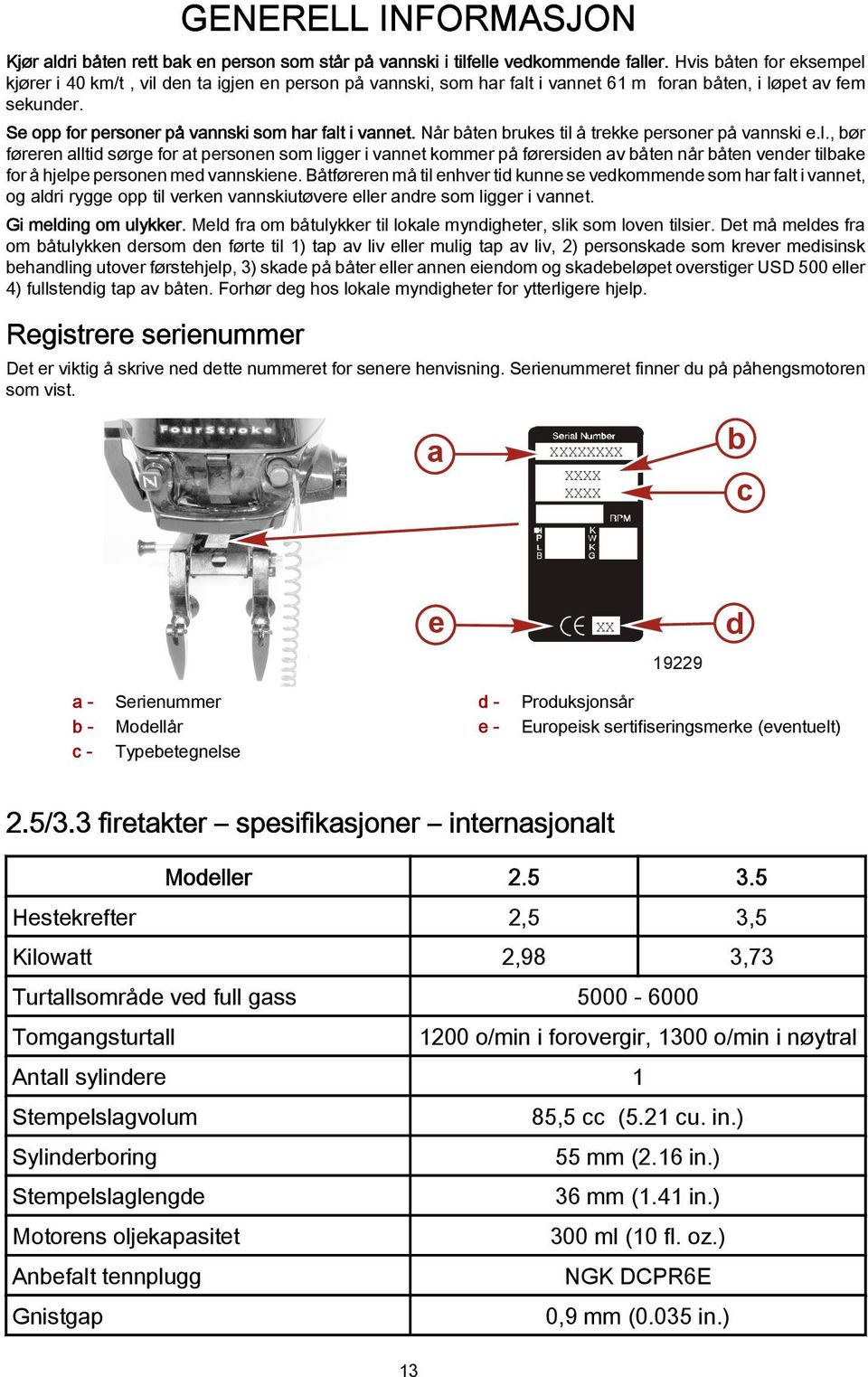 Når båten brukes til å trekke personer på vnnski e.l., bør føreren lltid sørge for t personen som ligger i vnnet kommer på førersiden v båten når båten vender tilbke for å hjelpe personen med vnnskiene.