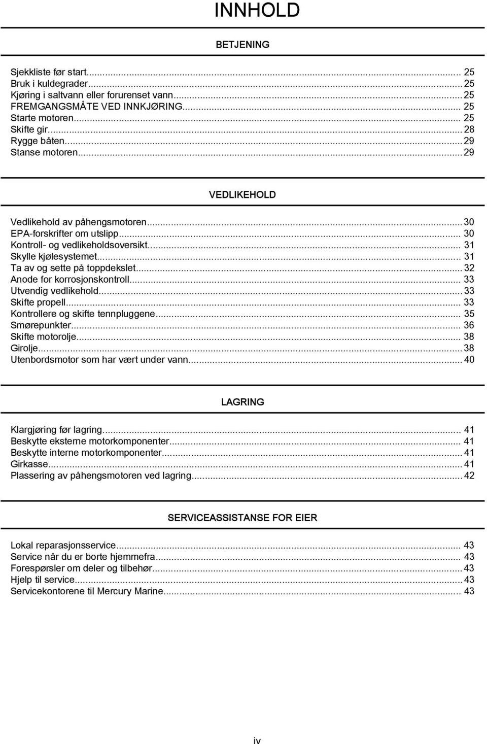 ..32 Anode for korrosjonskontroll... 33 Utvendig vedlikehold...33 Skifte propell... 33 Kontrollere og skifte tennpluggene... 35 Smørepunkter... 36 Skifte motorolje... 38 Girolje.