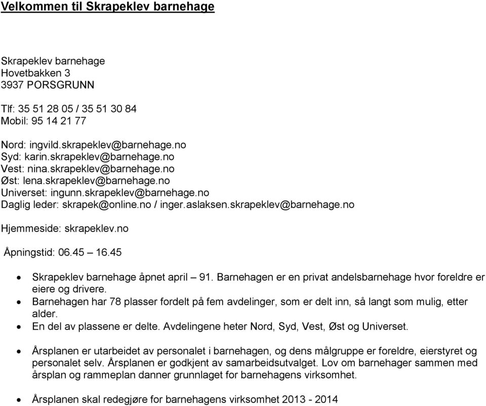 skrapeklev@barnehage.no Hjemmeside: skrapeklev.no Åpningstid: 06.45 16.45 Skrapeklev barnehage åpnet april 91. Barnehagen er en privat andelsbarnehage hvor foreldre er eiere og drivere.