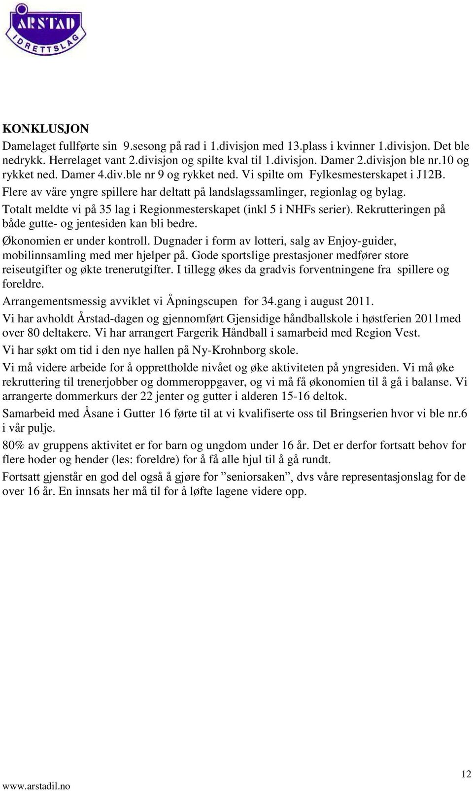 Totalt meldte vi på 35 lag i Regionmesterskapet (inkl 5 i NHFs serier). Rekrutteringen på både gutte- og jentesiden kan bli bedre. Økonomien er under kontroll.