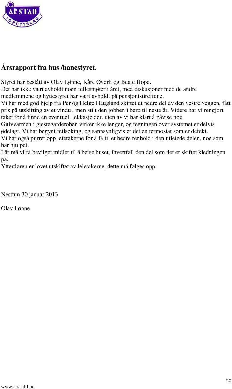 Vi har med god hjelp fra Per og Helge Haugland skiftet ut nedre del av den vestre veggen, fått pris på utskifting av et vindu, men stilt den jobben i bero til neste år.