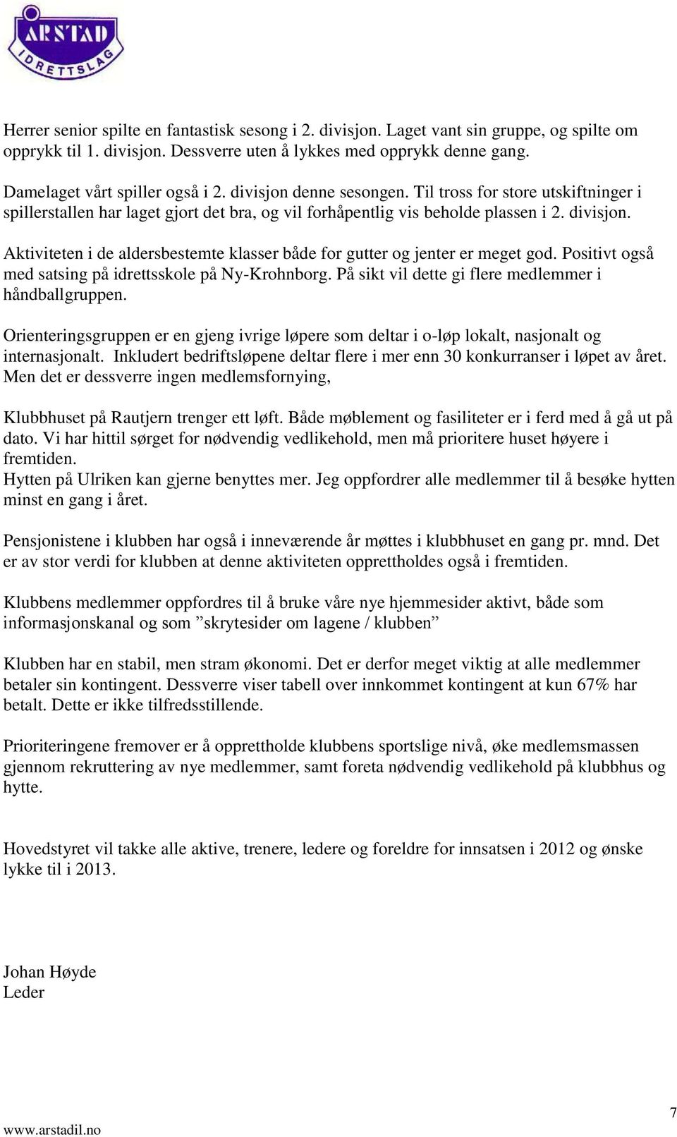 Aktiviteten i de aldersbestemte klasser både for gutter og jenter er meget god. Positivt også med satsing på idrettsskole på Ny-Krohnborg. På sikt vil dette gi flere medlemmer i håndballgruppen.