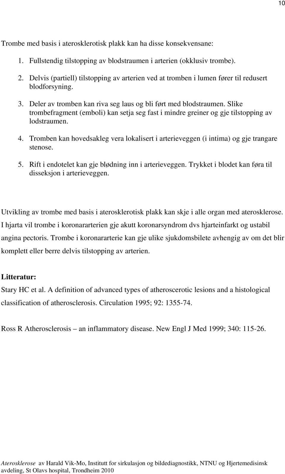 Slike trombefragment (emboli) kan setja seg fast i mindre greiner og gje tilstopping av lodstraumen. 4. Tromben kan hovedsakleg vera lokalisert i arterieveggen (i intima) og gje trangare stenose. 5.