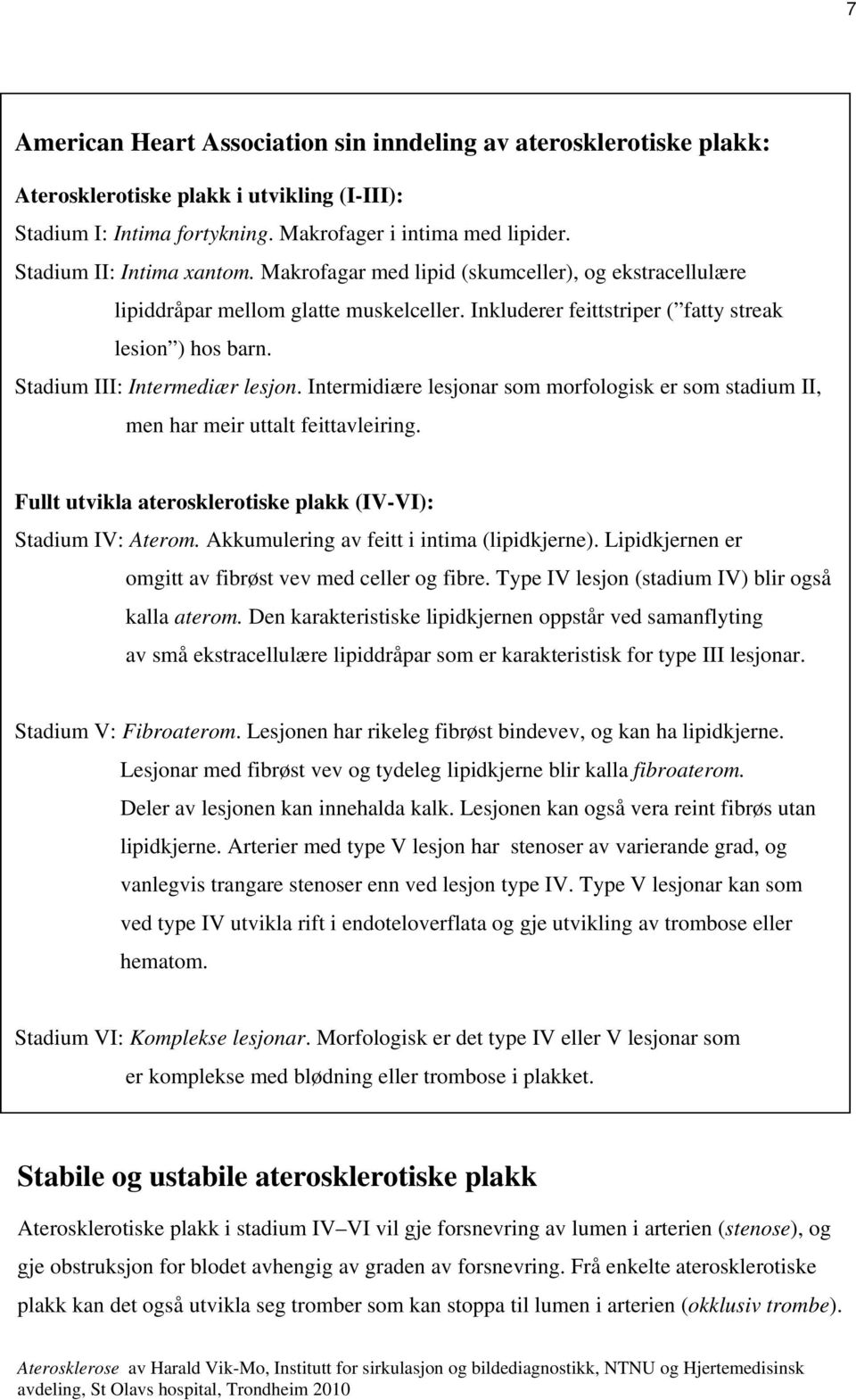 Stadium III: Intermediær lesjon. Intermidiære lesjonar som morfologisk er som stadium II, men har meir uttalt feittavleiring. Fullt utvikla aterosklerotiske plakk (IV-VI): Stadium IV: Aterom.