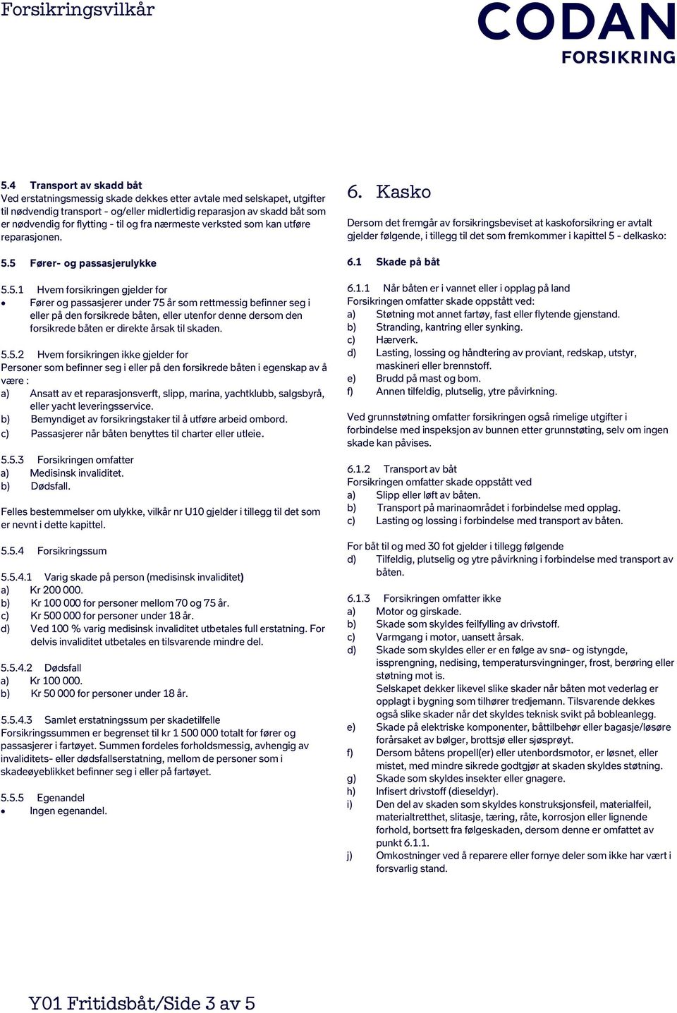 5 Fører- og passasjerulykke 5.5.1 Hvem forsikringen gjelder for Fører og passasjerer under 75 år som rettmessig befinner seg i eller på den forsikrede båten, eller utenfor denne dersom den forsikrede