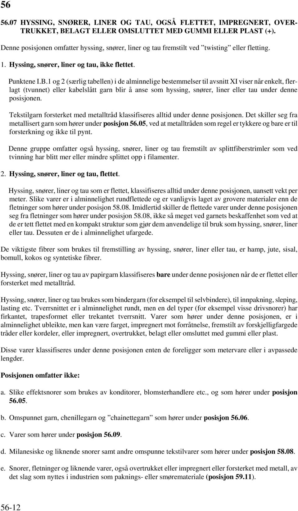 1 og 2 (særlig tabellen) i de alminnelige bestemmelser til avsnitt XI viser når enkelt, flerlagt (tvunnet) eller kabelslått garn blir å anse som hyssing, snører, liner eller tau under denne