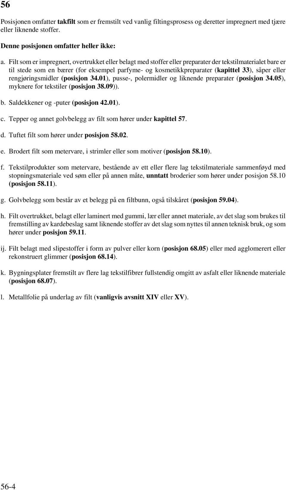 eller rengjøringsmidler (posisjon 34.01), pusse-, polermidler og liknende preparater (posisjon 34.05), myknere for tekstiler (posisjon 38.09)). b. Saldekkener og -puter (posisjon 42.01). c.