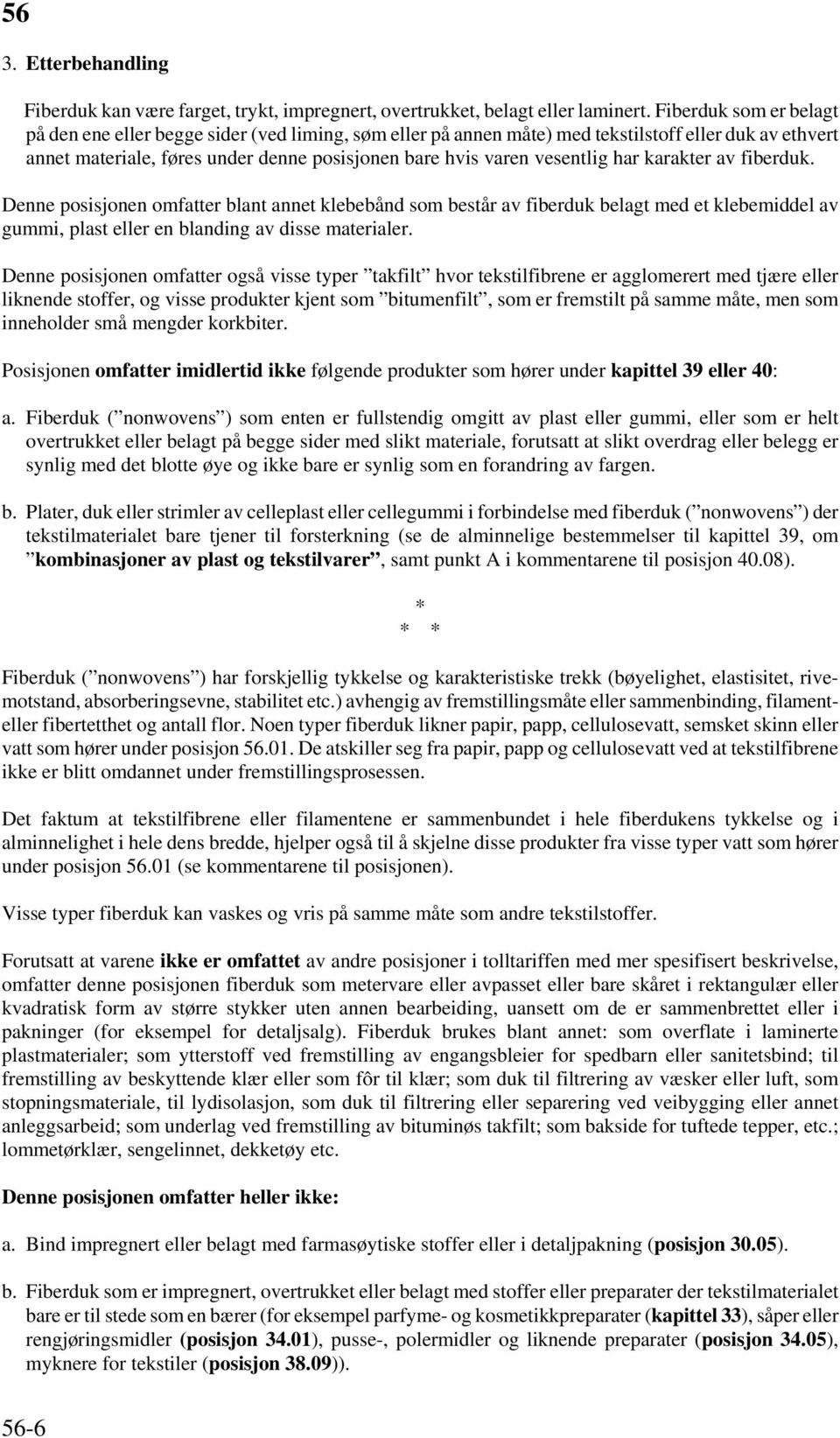 har karakter av fiberduk. Denne posisjonen omfatter blant annet klebebånd som består av fiberduk belagt med et klebemiddel av gummi, plast eller en blanding av disse materialer.