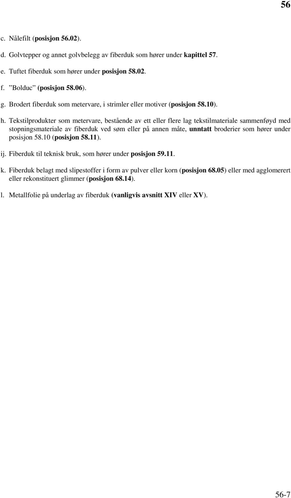 Tekstilprodukter som metervare, bestående av ett eller flere lag tekstilmateriale sammenføyd med stopningsmateriale av fiberduk ved søm eller på annen måte, unntatt broderier som hører under