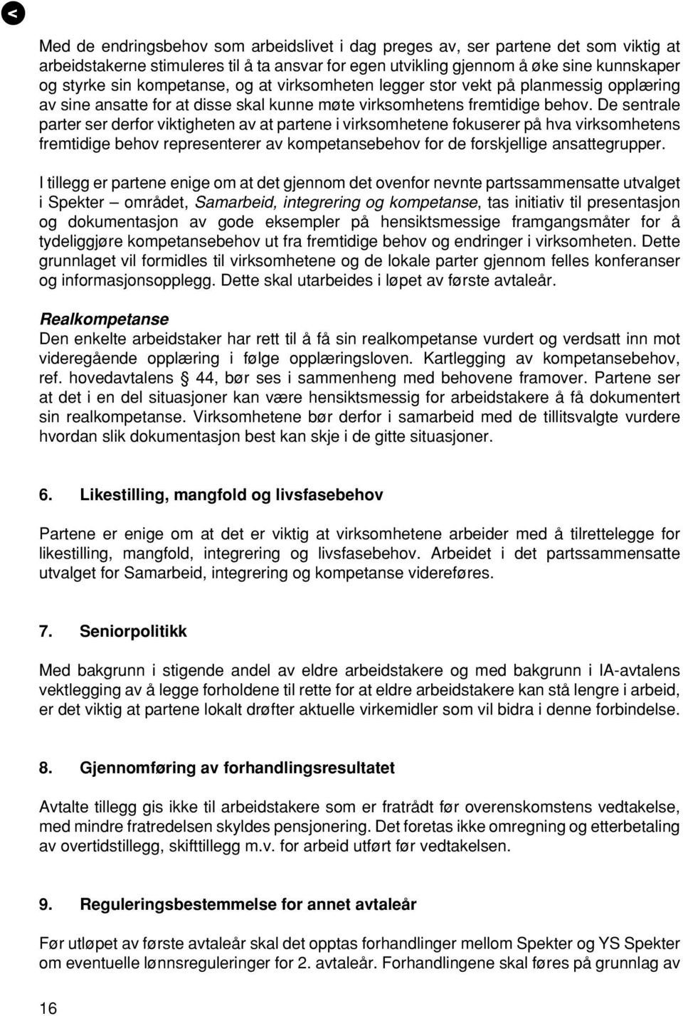 De sentrale parter ser derfor viktigheten av at partene i virksomhetene fokuserer på hva virksomhetens fremtidige behov representerer av kompetansebehov for de forskjellige ansattegrupper.