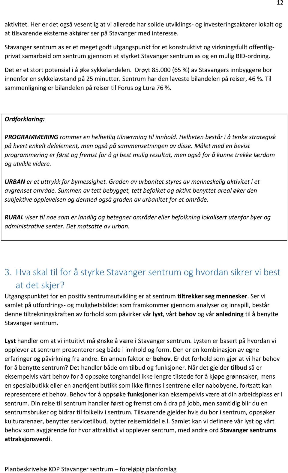 Det er et stort potensial i å øke sykkelandelen. Drøyt 85.000 (65 %) av Stavangers innbyggere bor innenfor en sykkelavstand på 25 minutter. Sentrum har den laveste bilandelen på reiser, 46 %.