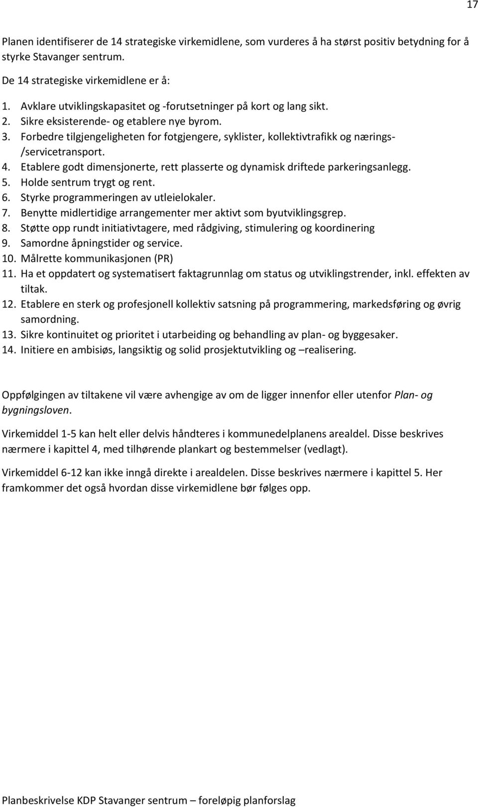 Forbedre tilgjengeligheten for fotgjengere, syklister, kollektivtrafikk og nærings- /servicetransport. 4. Etablere godt dimensjonerte, rett plasserte og dynamisk driftede parkeringsanlegg. 5.